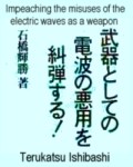 Impeaching the misuses of the electric waves as a weapon By Terukatsu Ishibashi (1999)